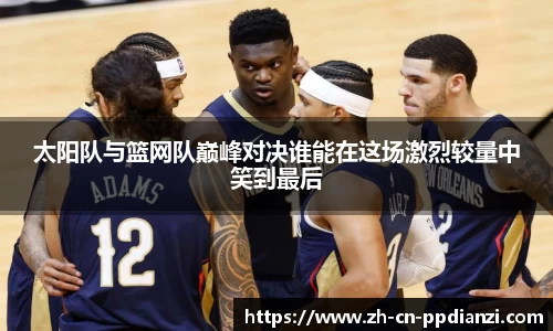 太阳队与篮网队巅峰对决谁能在这场激烈较量中笑到最后