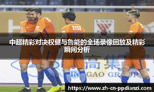 中超精彩对决权健与鲁能的全场录像回放及精彩瞬间分析
